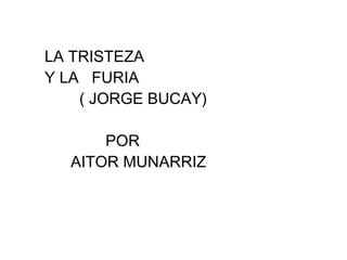 LA TRISTEZA  Y LA  FURIA  ( JORGE BUCAY) POR AITOR MUNARRIZ 