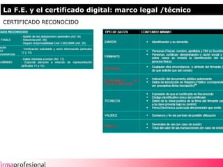 La F.E. y el certificado digital: marco legal /técnico
CERTIFICADO RECONOCIDO




                                                         5
 