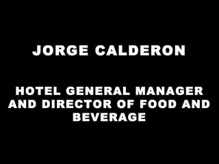 JORGE CALDERON HOTEL GENERAL MANAGER AND DIRECTOR OF FOOD AND BEVERAGE 