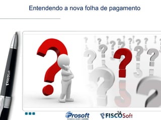 Entendendo a nova folha de pagamento




                            24
 