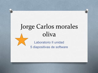 Jorge Carlos morales
oliva
Laboratorio II unidad
5 diapositivas de software
 