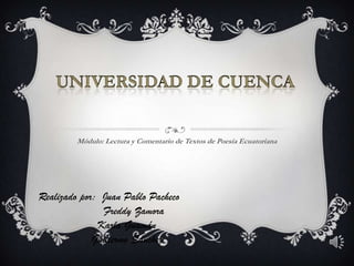Módulo: Lectura y Comentario de Textos de Poesía Ecuatoriana
Realizado por: Juan Pablo Pacheco
Freddy Zamora
Karla Guamán
Guillermo Sánchez
 