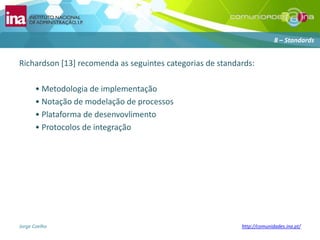 Richardson [13] recomenda as seguintescategorias de standards:• Metodologia de implementação• Notação de modelação de processos• Plataforma de desenvovlimento• Protocolos de integração8 – Standards