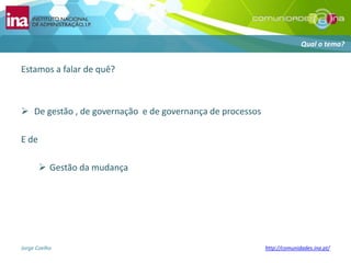 Estamos a falar de quê?De gestão , de governação  e de governança de processosE de Gestão da mudançaQual o tema?