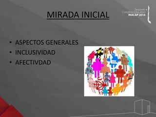 MIRADA INICIAL 
• ASPECTOS GENERALES 
• INCLUSIVIDAD 
• AFECTIVDAD 
 