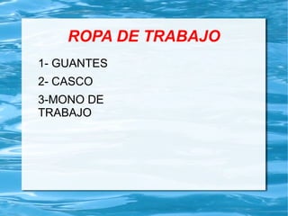 ROPA DE TRABAJO
1- GUANTES
2- CASCO
3-MONO DE
TRABAJO
 