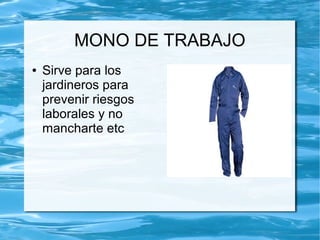 MONO DE TRABAJO
●   Sirve para los
    jardineros para
    prevenir riesgos
    laborales y no
    mancharte etc
 