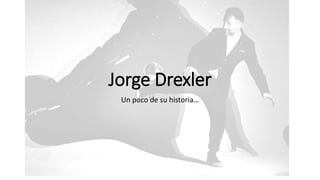 Jorge Drexler
Un poco de su historia…
 