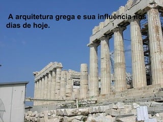 A arquitetura grega e sua influência nos dias de hoje. 