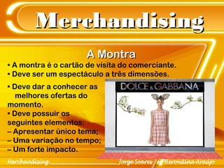 MerchandisingMerchandising
A MontraA Montra
• A montra é o cartão de visita do comerciante.
• Deve ser um espectáculo a três dimensões.
• Deve dar a conhecer as
melhores ofertas do
momento.
• Deve possuir os
seguintes elementos:
– Apresentar único tema;
– Uma variação no tempo;
– Um forte impacto.
 