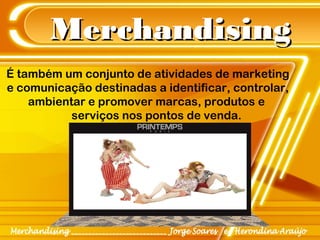 MerchandisingMerchandising
É também um conjunto de atividades de marketing
e comunicação destinadas a identificar, controlar,
ambientar e promover marcas, produtos e
serviços nos pontos de venda.
 