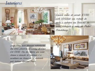 Interiores

                                           Lustre russo do século XVIII,
                                           sofá revestido em veludo de
                                           seda e cadeira em formato de
                                           mão, folheada a ouro, de Pedro
                                           Friedeberg.



   Jorge Elias usou diversas referências
   das artes plásticas no Living da Casa
   Cor (2011). Um dos objetos que mais
   chama a atenção do visitante é a
   escultura em forma de pé assinada
   pelo italiano Gaetano Pesce.
 