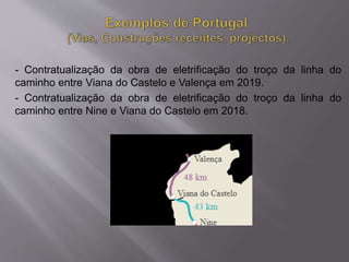 - Contratualização da obra de eletrificação do troço da linha do
caminho entre Viana do Castelo e Valença em 2019.
- Contratualização da obra de eletrificação do troço da linha do
caminho entre Nine e Viana do Castelo em 2018.
 