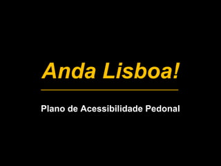 Anda Lisboa! 
Plano de Acessibilidade Pedonal 
 
