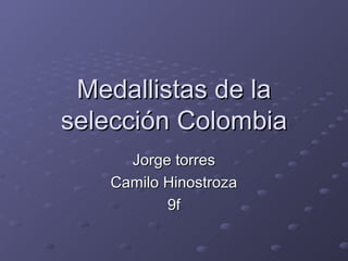 Medallistas de la
selección Colombia
     Jorge torres
   Camilo Hinostroza
          9f
 