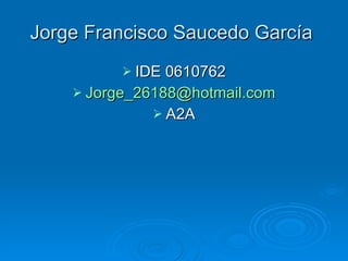 Jorge Francisco Saucedo García  ,[object Object],[object Object],[object Object]
