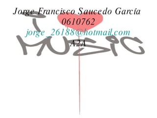 Jorge Francisco Saucedo García  0610762 [email_address] A2A 
