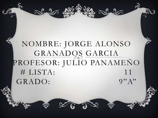 Nombre: Jorge Alonso Granados Garciaprofesor: Julio Panameño # lista:                          11grado:                          9”A” 