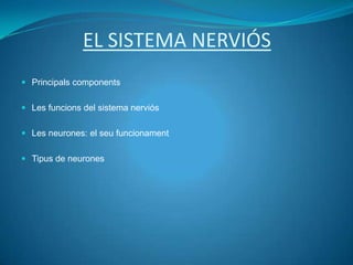EL SISTEMA NERVIÓS
 Principals components


 Les funcions del sistema nerviós


 Les neurones: el seu funcionament


 Tipus de neurones
 