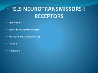 ELS NEUROTRANSMISSORS I
             RECEPTORS
 Identificació


 Tipus de Neurotransmissors


 Principals neurotransmissors


 Accions


 Receptors
 