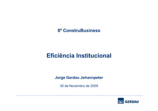 8º ConstruBusiness




Eficiência Institucional


   Jorge Gerdau Johannpeter

     30 de Novembro de 2009
 