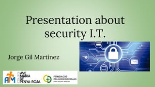 Presentation about
security I.T.
Jorge Gil Martínez
 