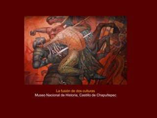 La fusión de dos culturas
Museo Nacional de Historia, Castillo de Chapultepec
 