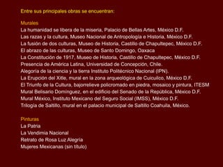Entre sus principales obras se encuentran:

Murales
La humanidad se libera de la miseria, Palacio de Bellas Artes, México D.F.
Las razas y la cultura, Museo Nacional de Antropología e Historia, México D.F.
La fusión de dos culturas, Museo de Historia, Castillo de Chapultepec, México D.F.
El abrazo de las culturas, Museo de Santo Domingo, Oaxaca
La Constitución de 1917, Museo de Historia, Castillo de Chapultepec, México D.F.
Presencia de América Latina, Universidad de Concepción, Chile.
Alegoría de la ciencia y la tierra Instituto Politécnico Nacional (IPN).
La Erupción del Xitle, mural en la zona arqueológica de Cuicuilco, México D.F.
El Triunfo de la Cultura, bajorrelieve policromado en piedra, mosaico y pintura, ITESM
Mural Belisario Domínguez, en el edificio del Senado de la República, México D.F.
Mural México, Instituto Mexicano del Seguro Social (IMSS), México D.F.
Trilogía de Saltillo, mural en el palacio municipal de Saltillo Coahuila, México.

Pinturas
La Patria
La Vendimia Nacional
Retrato de Rosa Luz Alegría
Mujeres Mexicanas (sin título)
 