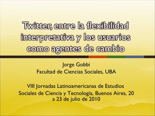 Jorge Gobbi Facultad de Ciencias Sociales, UBA VIII Jornadas Latinoamericanas de Estudios  Sociales de Ciencia y Tecnología, Buenos Aires, 20 a 23 de julio de 2010 