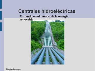 Centrales hidroeléctricas
Entrando en el mundo de la energía
renovable
By:pixabay.com
 