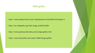 Web grafía
 http://www.alohacriticon.com/viajeliterario/article294.html?topic=5
 http://es.wikipedia.org/wiki/Jorge_Guill%C3%A9n
 http://www.poemas-del-alma.com/jorge-guillen.htm
 http://www.lecturalia.com/autor/5420/jorge-guillen
 
