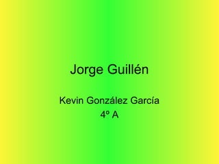 Jorge Guillén
Kevin González García
4º A
 