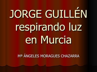 JORGE GUILLÉN respirando luz en Murcia Mª ÁNGELES MORAGUES CHAZARRA 