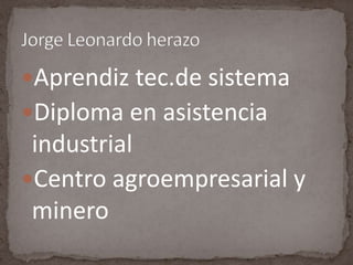 Aprendiz tec.de sistemaDiploma en asistencia industrial Centro agroempresarial y mineroJorge Leonardo herazo