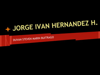 JORGE IVAN HERNANDEZ H.
DUVAN STEVEN MARIN BUITRAGO
 
