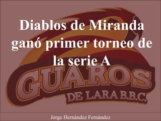 Diablos de Miranda
ganó primer torneo de
la serie A
Jorge Hernández Fernández
 
