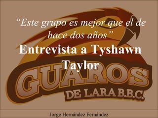 “Este grupo es mejor que el de
hace dos años”
Entrevista a Tyshawn
Taylor
Jorge Hernández Fernández
 