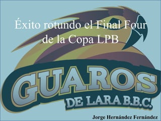 Éxito rotundo el Final Four
de la Copa LPB
Jorge Hernández Fernández
 