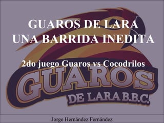 GUAROS DE LARA
UNA BARRIDA INEDITA
2do juego Guaros vs Cocodrilos
Jorge Hernández Fernández
 