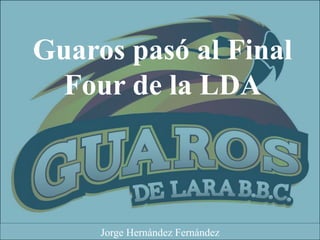 Guaros pasó al Final
Four de la LDA
Jorge Hernández Fernández
 