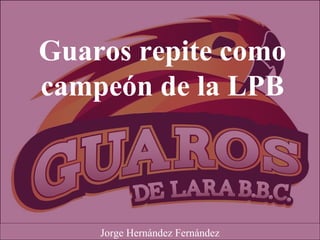 Guaros repite como
campeón de la LPB
Jorge Hernández Fernández
 