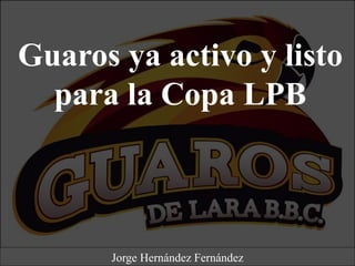 Guaros ya activo y listo
para la Copa LPB
Jorge Hernández Fernández
 