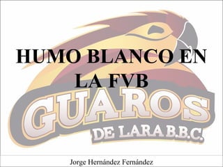 HUMO BLANCO EN
LA FVB
Jorge Hernández Fernández
 