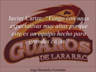Javier Carter: “Vengo con unas
expectativas muy altas porque
este es un equipo hecho para
grandes cosas”
Jorge Hernández Fernández
 