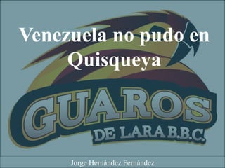 Venezuela no pudo en
Quisqueya
Jorge Hernández Fernández
 