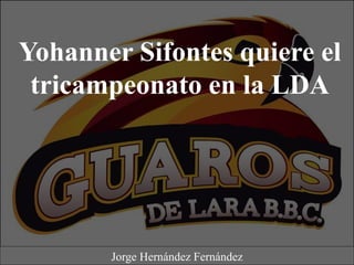 Yohanner Sifontes quiere el
tricampeonato en la LDA
Jorge Hernández Fernández
 