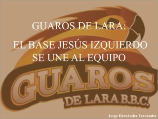 GUAROS DE LARA:
EL BASE JESÚS IZQUIERDO
SE UNE AL EQUIPO
Jorge Hernández Fernández
 