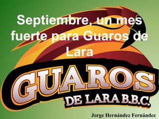 Septiembre, un mes
fuerte para Guaros de
Lara
Jorge Hernández Fernández
 