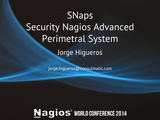 SNaps 
Security Nagios Advanced 
Perimetral System 
Jorge Higueros 
jorge.higueros@consulmatic.com 
 