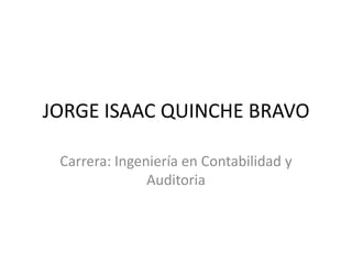 JORGE ISAAC QUINCHE BRAVO
Carrera: Ingeniería en Contabilidad y
Auditoria

 